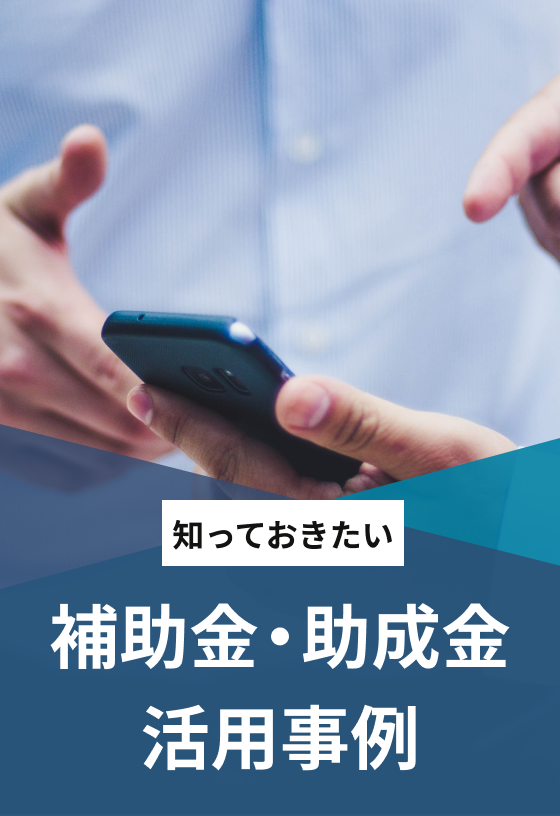 知っておきたい補助金・助成金活用事例